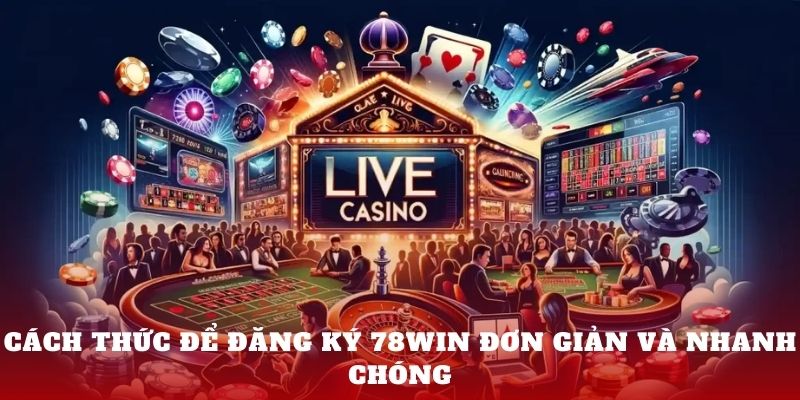 Cách thức để đăng ký 78Win đơn giản và nhanh chóng